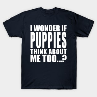 I wonder if puppies think about me too T-Shirt